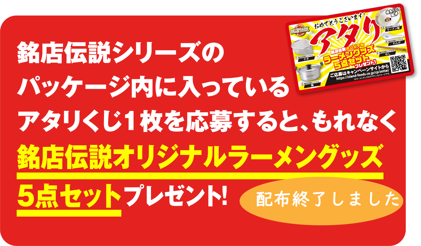 銘店伝説シリーズのパッケージ内に入っているアタリくじ1枚を応募すると、もれなく銘店伝説オリジナルラーメングッズ5点セットプレゼント！